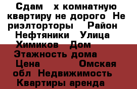 Сдам 3-х комнатную квартиру не дорого. Не риэлторторы. › Район ­ Нефтяники › Улица ­ Химиков › Дом ­ 50 › Этажность дома ­ 5 › Цена ­ 9 000 - Омская обл. Недвижимость » Квартиры аренда   